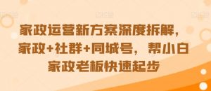 家政运营新方案深度拆解,家政+社群+同城号,帮小白家政老板快速起步-风淘社