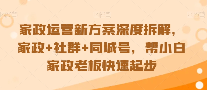 家政运营新方案深度拆解,家政+社群+同城号,帮小白家政老板快速起步-风淘社