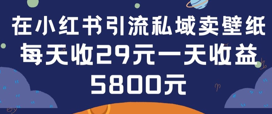 在小红书引流私域卖壁纸每张29元单日最高卖出200张(0-1搭建教程)【揭秘】-风淘社
