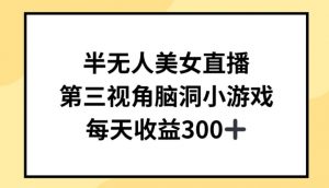 半无人美女直播,第三视角脑洞小游戏,每天收益300+【揭秘】-风淘社