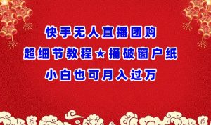 快手无人直播团购超细节教程★捅破窗户纸小白也可月人过万【揭秘】-风淘社