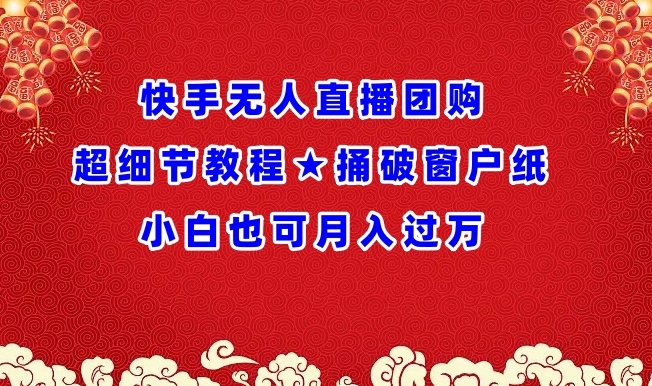 快手无人直播团购超细节教程★捅破窗户纸小白也可月人过万【揭秘】-风淘社