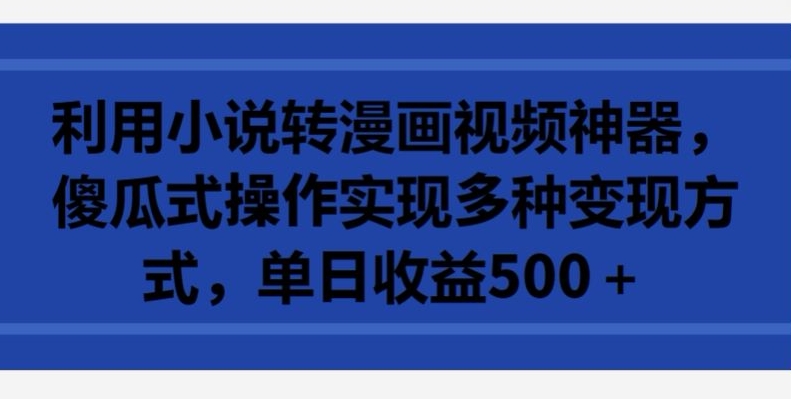 利用小说转漫画视频神器,傻瓜式操作实现多种变现方式,单日收益500+【揭秘】-风淘社
