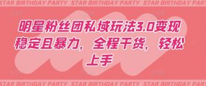 明星粉丝团私域玩法3.0变现稳定且暴力,全程干货,轻松上手【揭秘】-风淘社