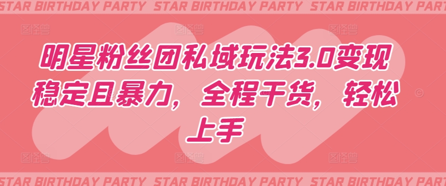 明星粉丝团私域玩法3.0变现稳定且暴力,全程干货,轻松上手【揭秘】-风淘社