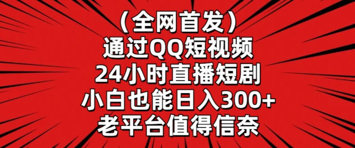 全网首发,通过QQ短视频24小时直播短剧,小白也能日入300+【揭秘】-风淘社
