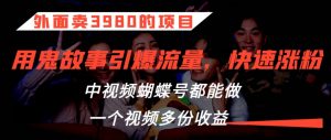 外面卖3980的项目,鬼故事引爆流量打法,中视频、蝴蝶号都能做,一个视频多份收益【揭秘】-风淘社