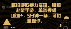怀旧游戏暴力变现,猫和老鼠手游,单条视频1000+,5分钟一条,可批量操作【揭秘】-风淘社