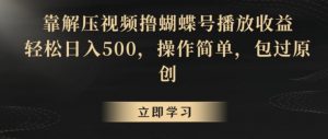 靠解压视频撸蝴蝶号播放收益,轻松日入500,操作简单,包过原创【揭秘】-风淘社