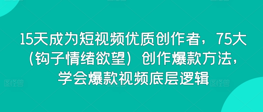 15天成为短视频优质创作者,75大(钩子情绪欲望)创作爆款方法,学会爆款视频底层逻辑-风淘社