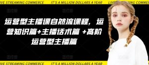 运营型主播课自然流课程,运营知识篇+主播话术篇 +高阶运营型主播篇-风淘社