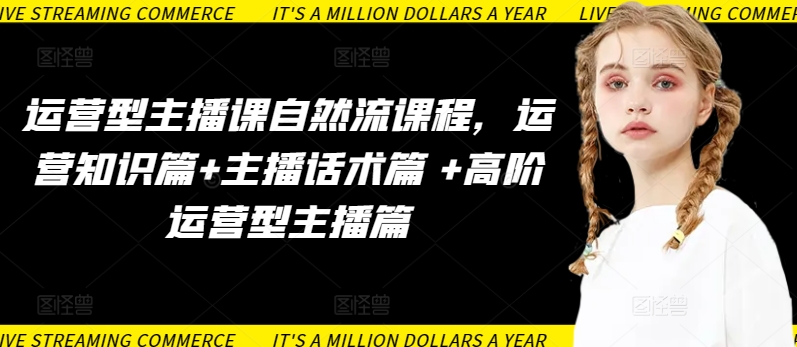 运营型主播课自然流课程，运营知识篇+主播话术篇 +高阶运营型主播篇-风淘社