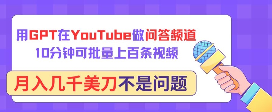 用GPT在YouTube做问答频道，10分钟可批量上百条视频，月入几千美刀不是问题【揭秘】-风淘社