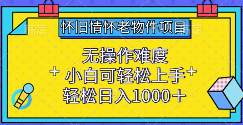 怀旧情怀老物件项目,无操作难度,小白可轻松上手,轻松日入1000+【揭秘】-风淘社