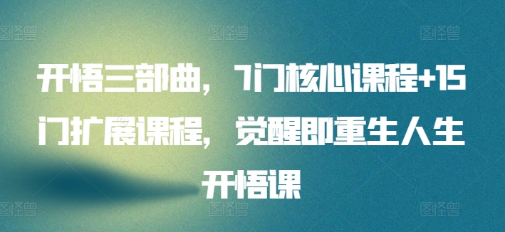 开悟三部曲,7门核心课程+15门扩展课程,觉醒即重生人生开悟课-风淘社