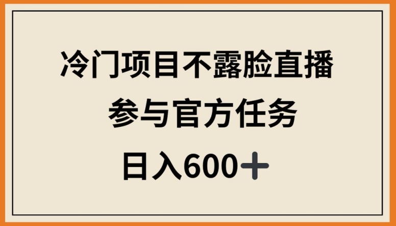 冷门项目不露脸直播，参与官方任务，日入600+【揭秘】-风淘社