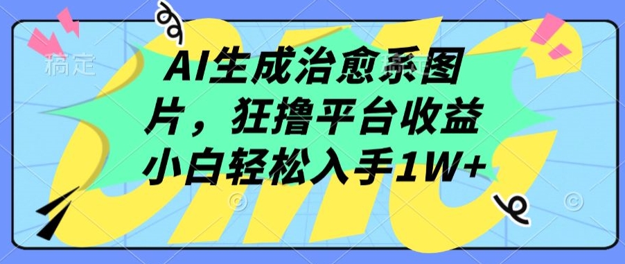 AI生成治愈系图片,狂撸平台收益,小白轻松入手1W+【揭秘】-风淘社