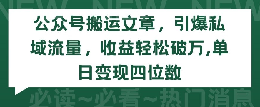 公众号搬运文章,引爆私域流量,收益轻松破万,单日变现四位数【揭秘】-风淘社