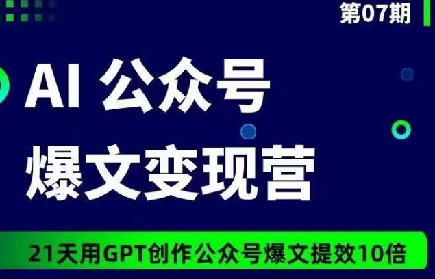 AI公众号爆文变现营07期,21天用GPT创作爆文提效10倍-风淘社