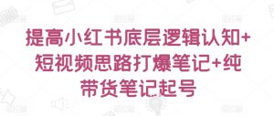 提高小红书底层逻辑认知+短视频思路打爆笔记+纯带货笔记起号-风淘社
