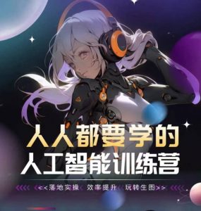人人都要学的人工智能训练营,落地实操 效率提升 玩转生图-风淘社