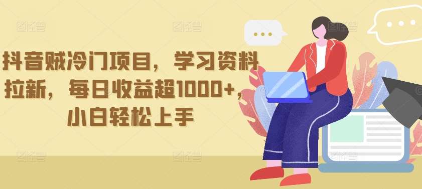 抖音贼冷门项目，学习资料拉新，每日收益超1000+，小白轻松上手【揭秘】-风淘社