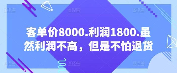 客单价8000.利润1800.虽然利润不高,但是不怕退货【付费文章】-风淘社