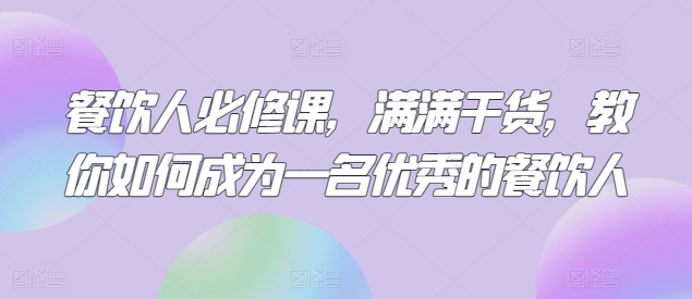 餐饮人必修课,满满干货,教你如何成为一名优秀的餐饮人-风淘社