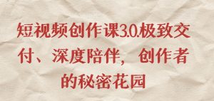 短视频创作课3.0.极致交付、深度陪伴,创作者的秘密花园-风淘社