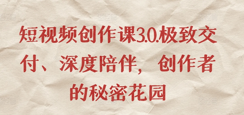短视频创作课3.0.极致交付、深度陪伴,创作者的秘密花园-风淘社