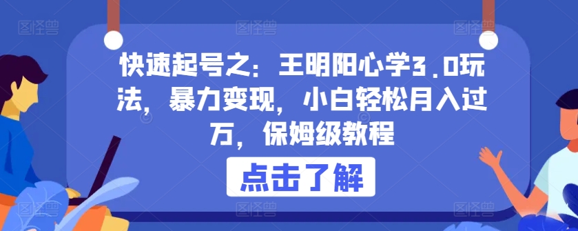 快速起号之：王明阳心学3.0玩法，暴力变现，小白轻松月入过万，保姆级教程【揭秘】-风淘社