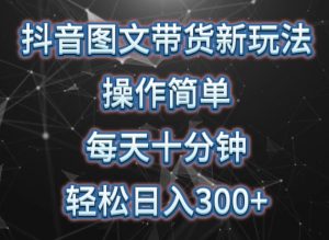 抖音图文带货新玩法, 操作简单,每天十分钟,轻松日入300+,可矩阵操作【揭秘】-风淘社