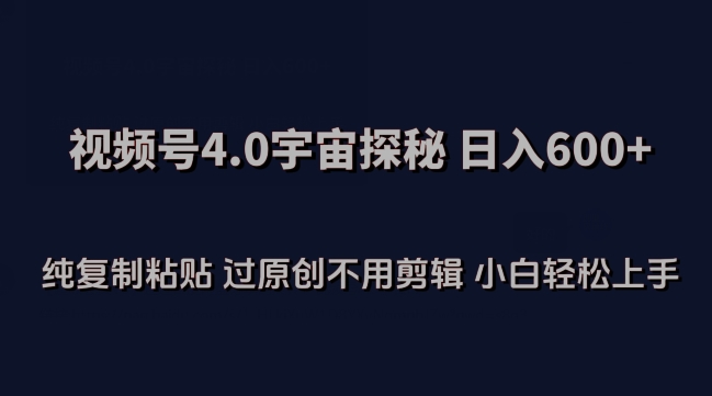 视频号4.0宇宙探秘，日入600多纯复制粘贴过原创不用剪辑小白轻松操作【揭秘】-风淘社