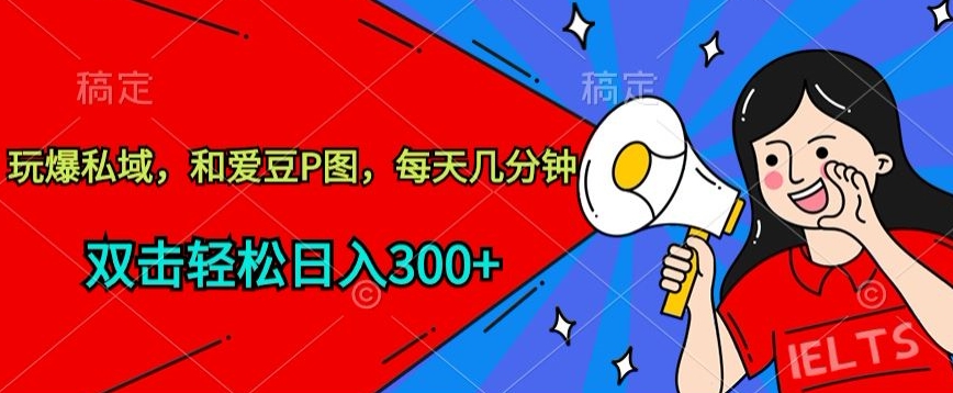 玩爆私域,和爱豆P图,每天几分钟 轻松日入300+【揭秘】-风淘社