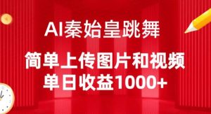 AI秦始皇跳舞,简单上传图片和视频,单日收益1000+【揭秘】-风淘社