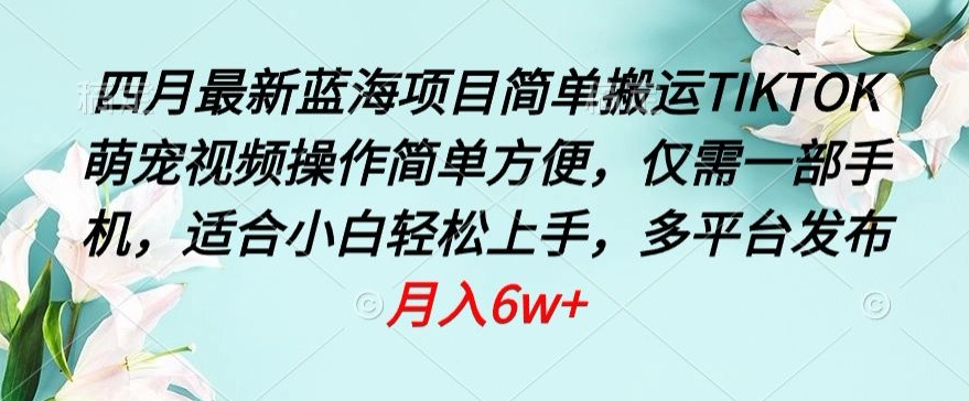 四月最新蓝海项目,简单搬运TIKTOK萌宠视频,操作简单方便,仅需一部手机【揭秘】-风淘社