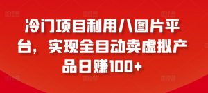 冷门项目利用八图片平台,实现全目动卖虚拟产品日赚100+【揭秘】-风淘社