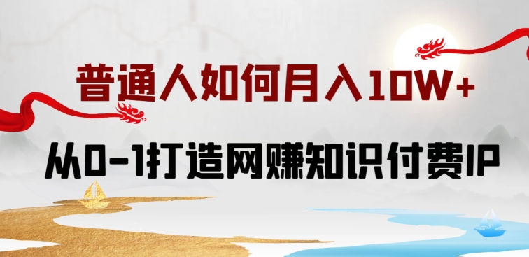 普通人如何打造知识付费IP月入10W+,从0-1打造网赚知识付费IP,小白喂饭级教程【揭秘】-风淘社