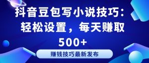 抖音豆包写小说技巧：轻松设置，每天赚取 500+【揭秘】-风淘社