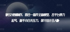 AI美女视频制作,四合一插件全新模型,各平台暴力起号,新手小白无压力,保守估计日入600+【揭秘】-风淘社