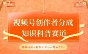 视频号创作者分成，知识科普赛道，最新玩法，利用AI软件，轻松月入2万【揭秘】-风淘社