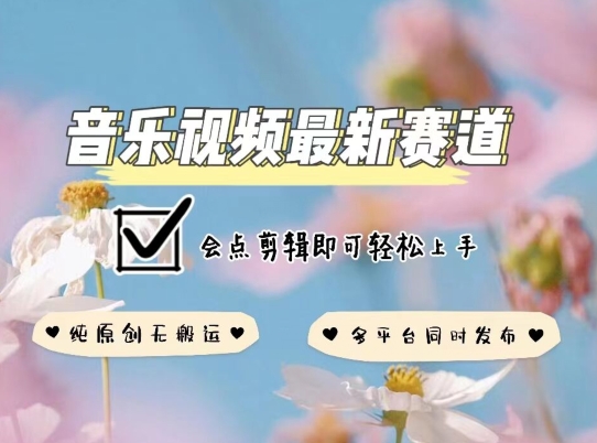 音乐视频赛道最新玩法,纯原创不违规,可所有平台同时发布,会点剪辑即可轻松拿捏【揭秘】-风淘社