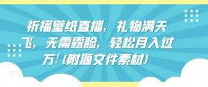 祈福壁纸直播，礼物满天飞，无需露脸，轻松月入过万!(附源文件素材)【揭秘】-风淘社