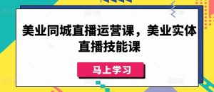 美业同城直播运营课,美业实体直播技能课-风淘社