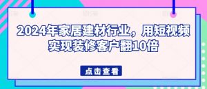 2024年家居建材行业,用短视频实现装修客户翻10倍-风淘社