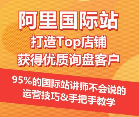 【阿里国际站】打造Top店铺&获得优质询盘客户,95%的国际站讲师不会说的运营技巧-风淘社