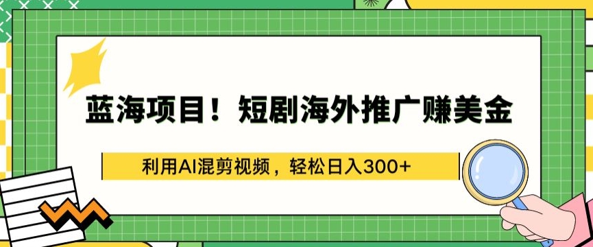 蓝海项目!短剧海外推广赚美金,利用AI混剪视频,轻松日入300+【揭秘】-风淘社