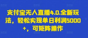 支付宝无人直播4.0.全新玩法，轻松实现单日利润5000+，可矩阵操作【揭秘】-风淘社