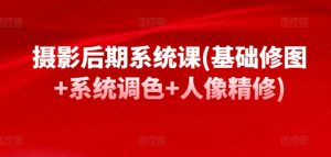摄影后期系统课(基础修图+系统调色+人像精修)-风淘社