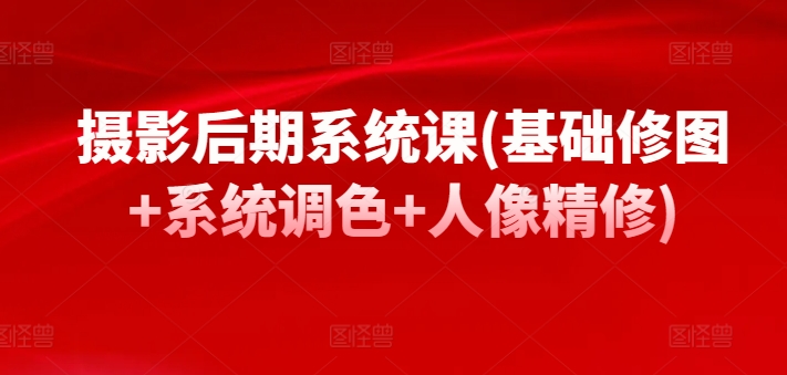 摄影后期系统课(基础修图+系统调色+人像精修)-风淘社